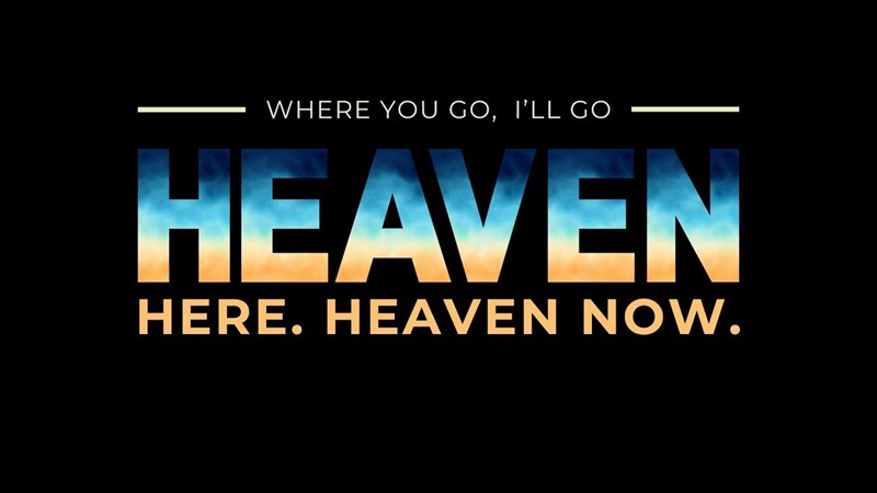Heaven Here Heaven Now: Where You Go, I'll Go