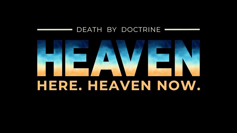 Heaven Here Heaven Now: Death By Doctrine
